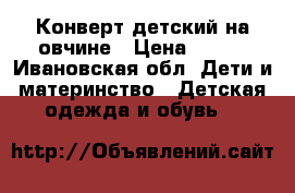 Конверт детский на овчине › Цена ­ 700 - Ивановская обл. Дети и материнство » Детская одежда и обувь   